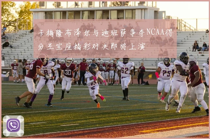 卡梅隆布泽尔与迪班萨争夺NCAA得分王宝座精彩对决即将上演